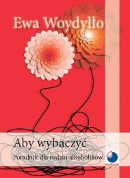 Cover of Aby wybaczyć. Poradnik dla rodzin alkoholików